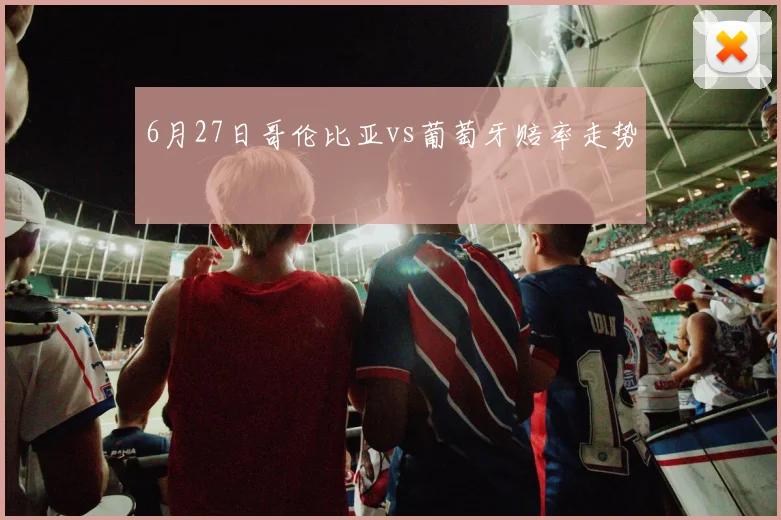 6月27日哥伦比亚vs葡萄牙赔率走势