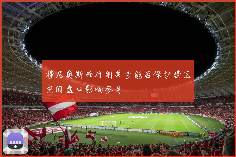 穆尼奥斯面对刚果金能否保护禁区空间盘口影响参考