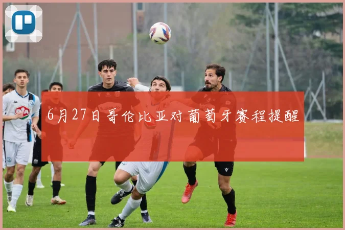 6月27日哥伦比亚对葡萄牙赛程提醒