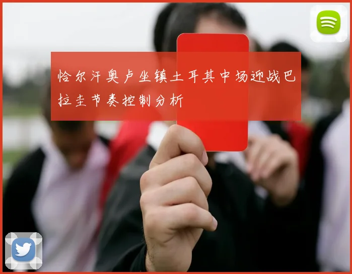 恰尔汗奥卢坐镇土耳其中场迎战巴拉圭节奏控制分析