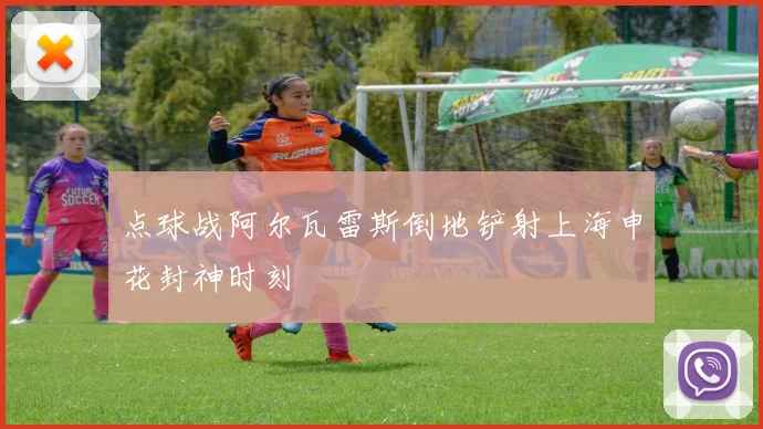点球战阿尔瓦雷斯倒地铲射上海申花封神时刻