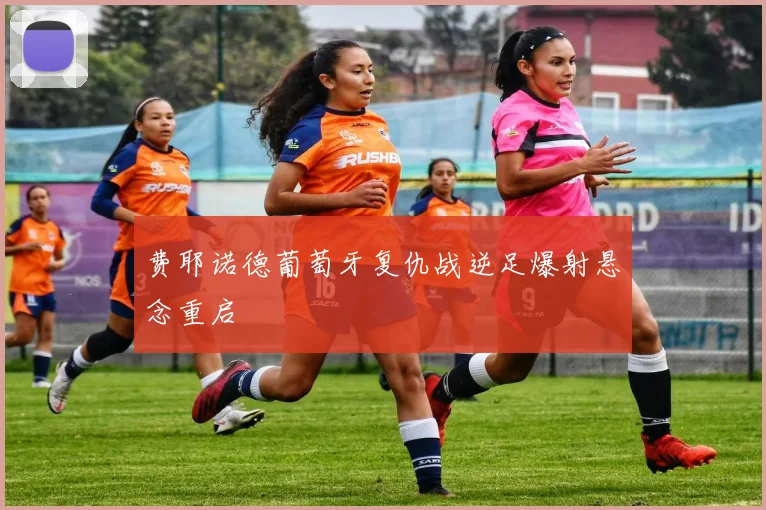 费耶诺德葡萄牙复仇战逆足爆射悬念重启