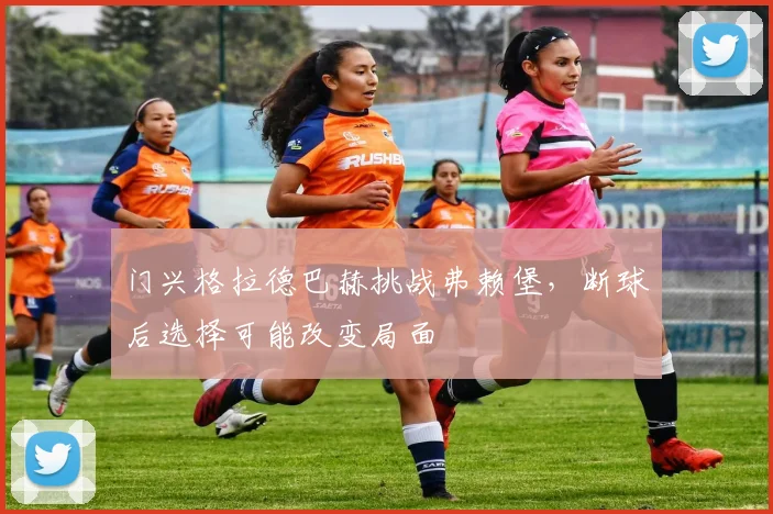 门兴格拉德巴赫挑战弗赖堡，断球后选择可能改变局面