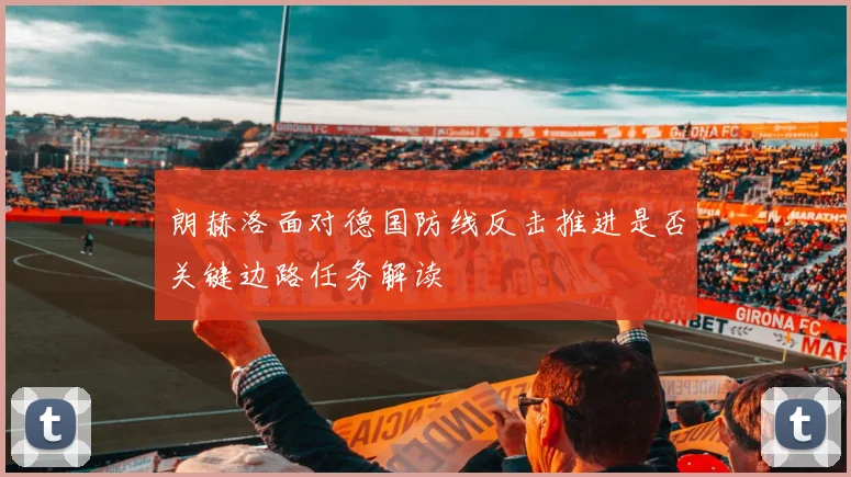 朗赫洛面对德国防线反击推进是否关键边路任务解读
