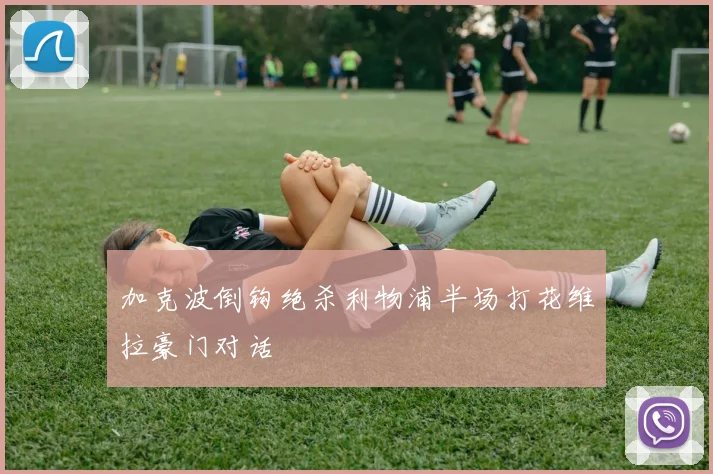 加克波倒钩绝杀利物浦半场打花维拉豪门对话