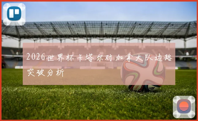 2026世界杯卡塔尔对加拿大队边路突破分析