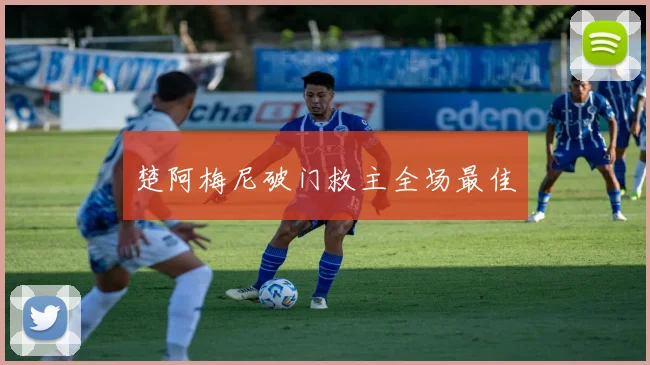 楚阿梅尼破门救主全场最佳