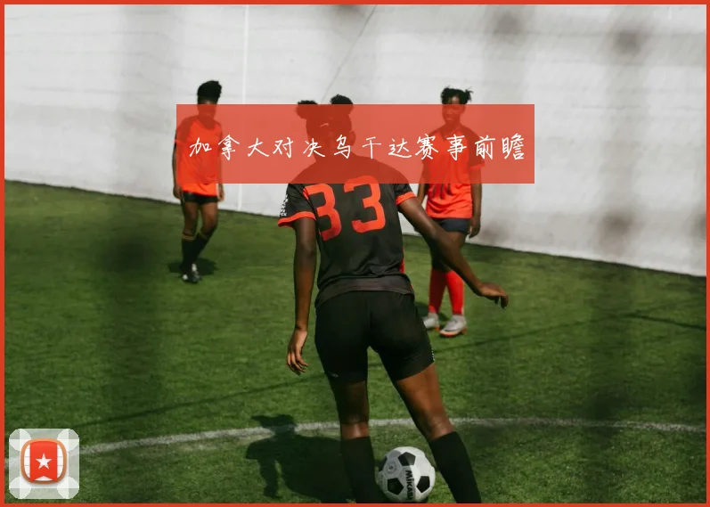 加拿大对决乌干达赛事前瞻