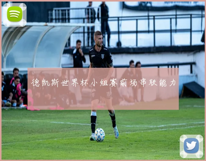 德凯斯世界杯小组赛前场串联能力