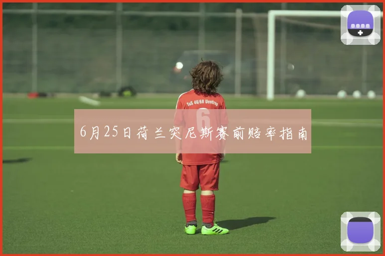 6月25日荷兰突尼斯赛前赔率指南