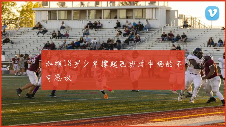 加维18岁少年撑起西班牙中场的不可思议
