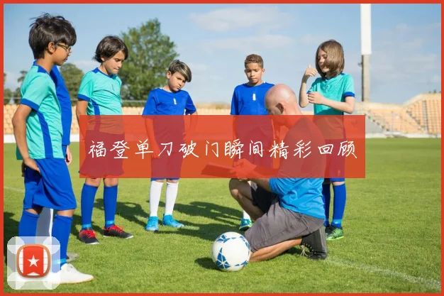 福登单刀破门瞬间精彩回顾