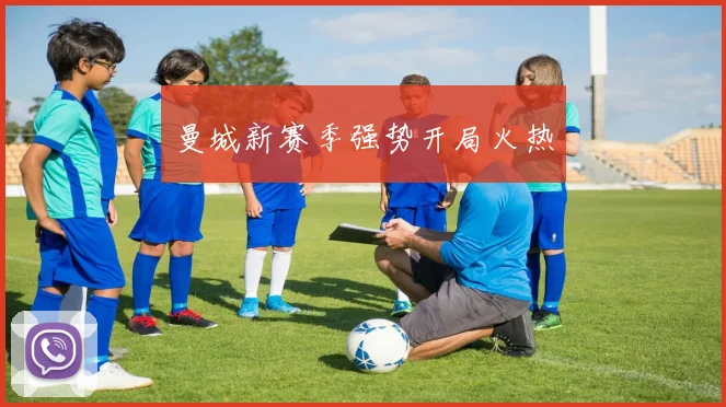 曼城新赛季强势开局火热