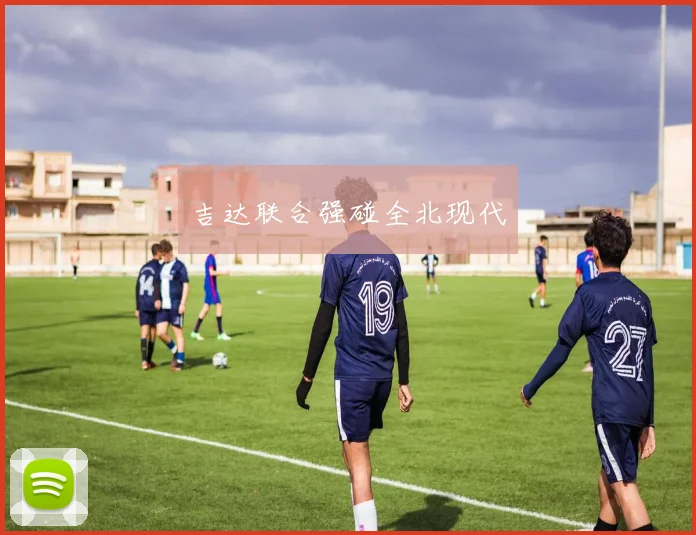 吉达联合强碰全北现代