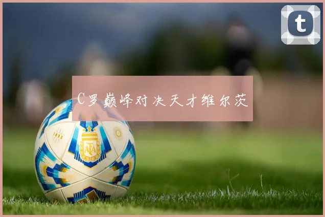C罗巅峰对决天才维尔茨
