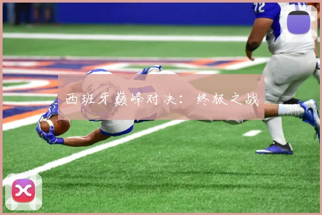西班牙巅峰对决：终极之战