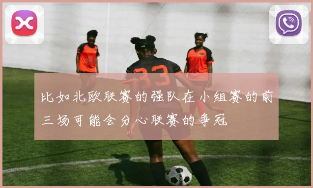 比如北欧联赛的强队在小组赛的前三场可能会分心联赛的争冠