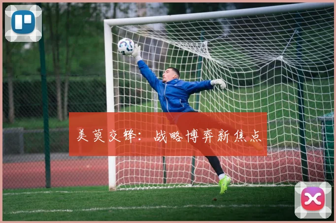 美莫交锋：战略博弈新焦点