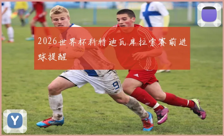 2026世界杯科特迪瓦库拉索赛前进球提醒