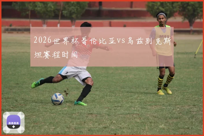 2026世界杯哥伦比亚vs乌兹别克斯坦赛程时间
