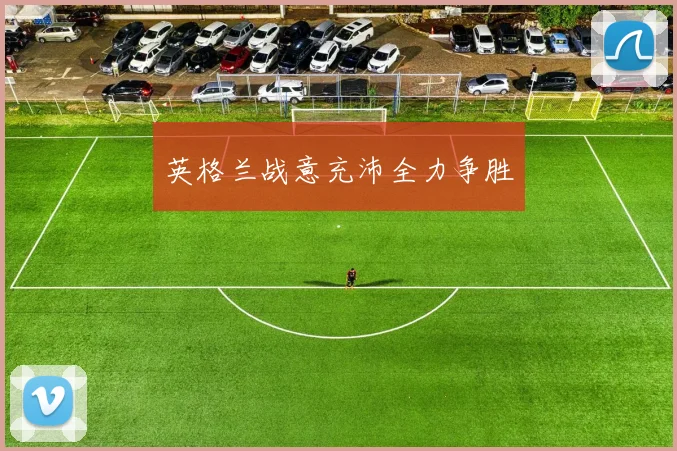 英格兰战意充沛全力争胜