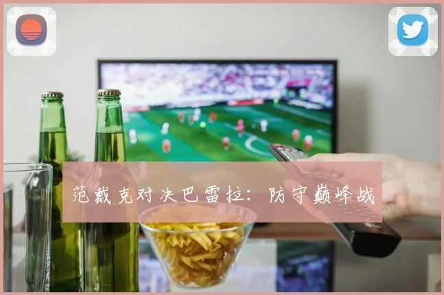 范戴克对决巴雷拉：防守巅峰战
