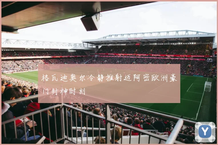 格瓦迪奥尔冷静推射迈阿密欧洲豪门封神时刻