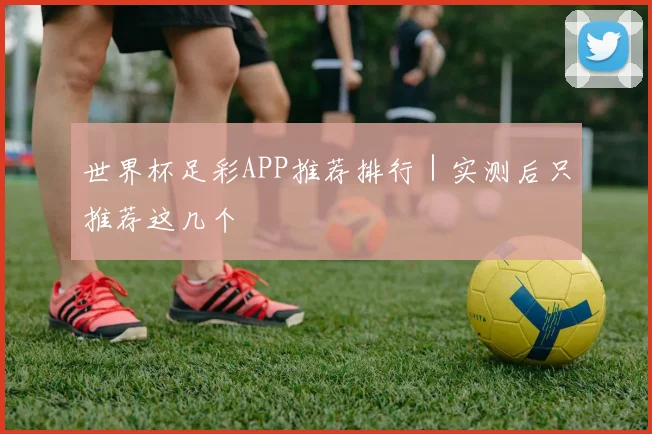世界杯足彩APP推荐排行｜实测后只推荐这几个