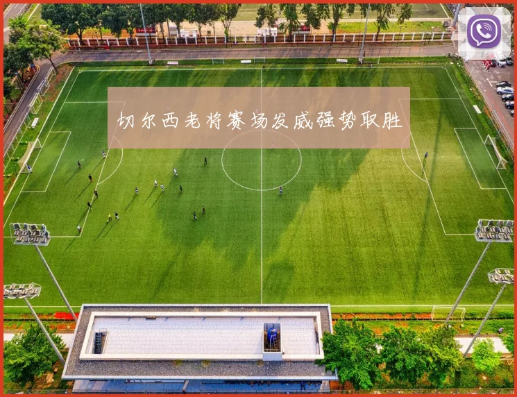 切尔西老将赛场发威强势取胜