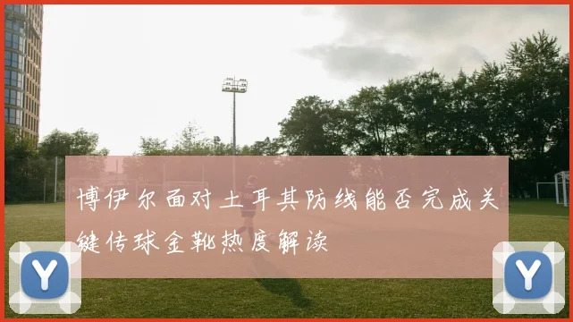 博伊尔面对土耳其防线能否完成关键传球金靴热度解读