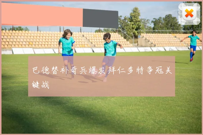巴德替补奇兵爆发拜仁多特争冠关键战