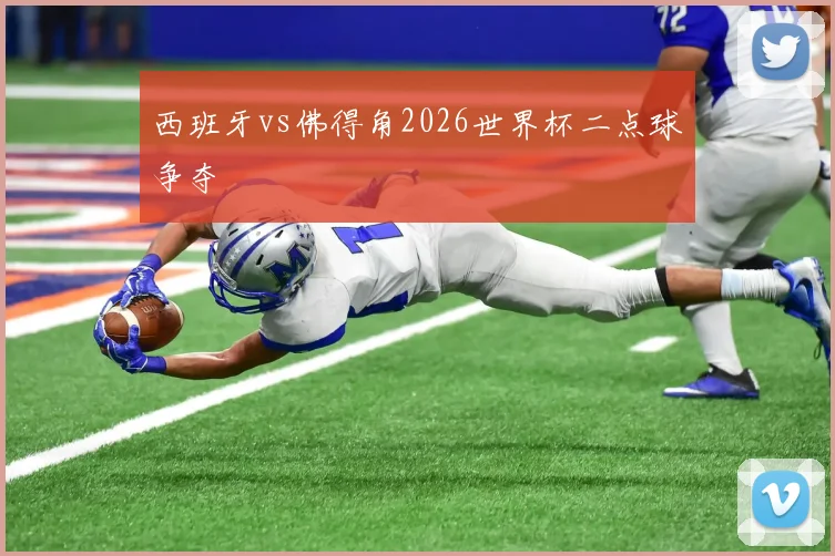 西班牙vs佛得角2026世界杯二点球争夺