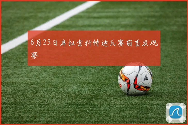 6月25日库拉索科特迪瓦赛前首发观察