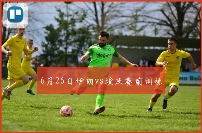 6月26日伊朗vs埃及赛前训练