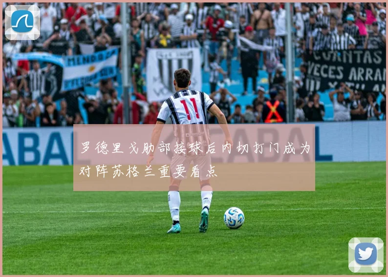 罗德里戈肋部接球后内切打门成为对阵苏格兰重要看点