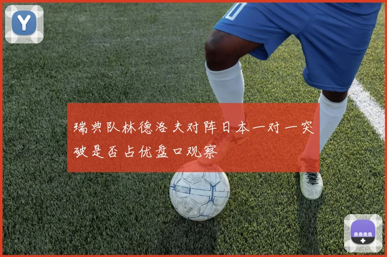 瑞典队林德洛夫对阵日本一对一突破是否占优盘口观察