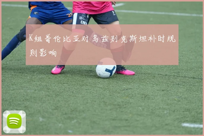 K组哥伦比亚对乌兹别克斯坦补时规则影响