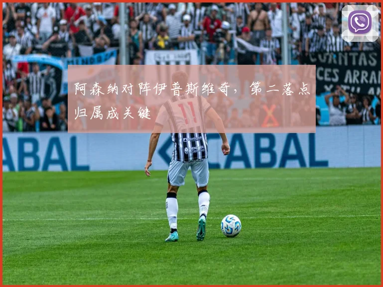阿森纳对阵伊普斯维奇，第二落点归属成关键