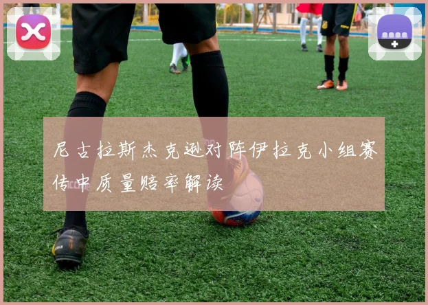 尼古拉斯杰克逊对阵伊拉克小组赛传中质量赔率解读