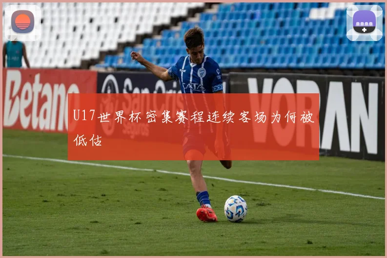 U17世界杯密集赛程连续客场为何被低估