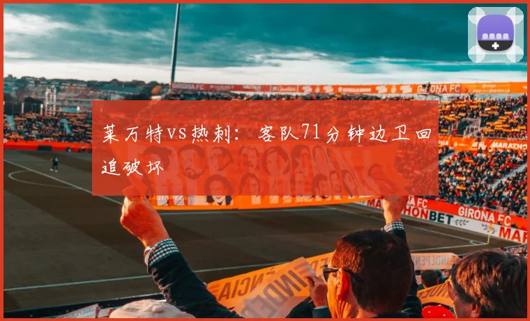 莱万特vs热刺:客队71分钟边卫回追破坏
