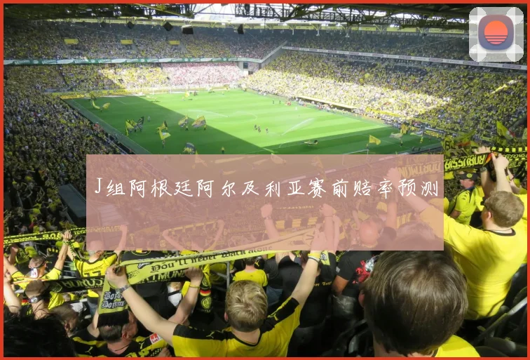 J组阿根廷阿尔及利亚赛前赔率预测