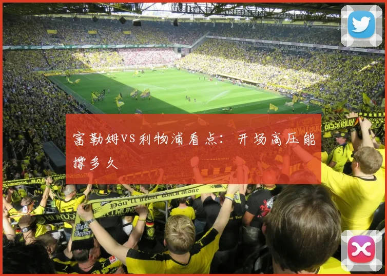 富勒姆vs利物浦看点：开场高压能撑多久