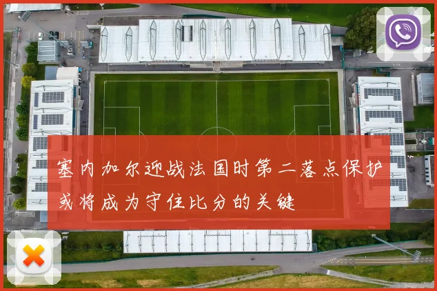 塞内加尔迎战法国时第二落点保护或将成为守住比分的关键