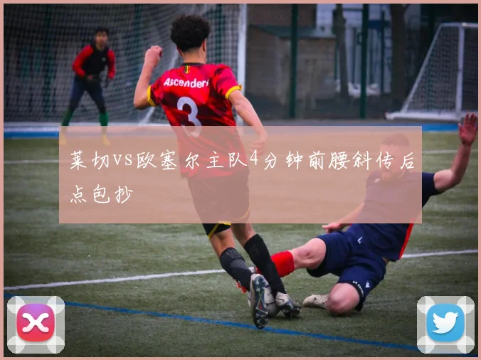 莱切vs欧塞尔主队4分钟前腰斜传后点包抄