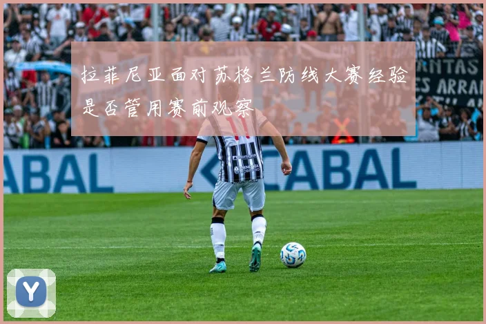 拉菲尼亚面对苏格兰防线大赛经验是否管用赛前观察