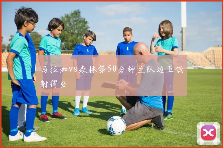 马拉加vs森林第50分钟主队边卫低射得分