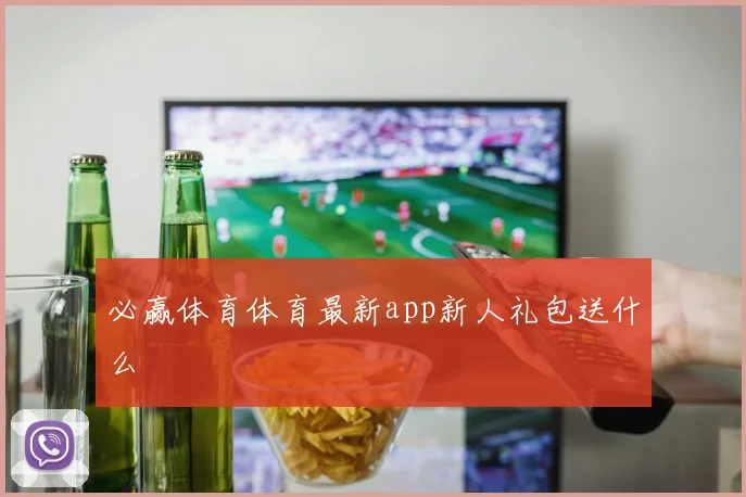 必赢体育体育最新app新人礼包送什么