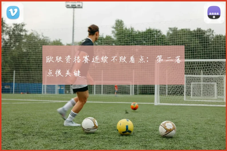 欧联资格赛连续不败看点：第二落点很关键