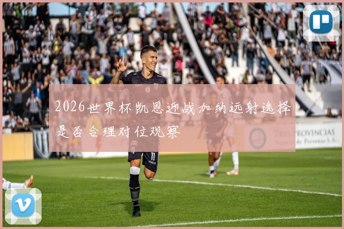 2026世界杯凯恩迎战加纳远射选择是否合理对位观察